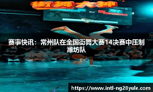 赛事快讯：常州队在全国街舞大赛14决赛中压制潍坊队