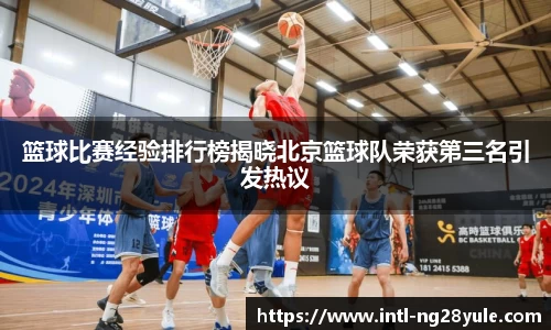 篮球比赛经验排行榜揭晓北京篮球队荣获第三名引发热议