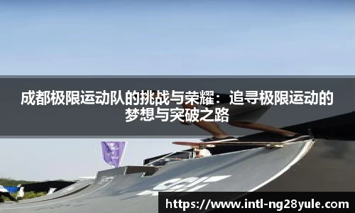 成都极限运动队的挑战与荣耀：追寻极限运动的梦想与突破之路