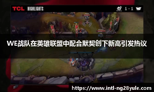WE战队在英雄联盟中配合默契创下新高引发热议
