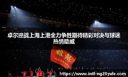 卓尔迎战上海上港全力争胜期待精彩对决与球迷热情助威