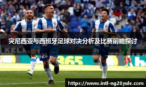突尼西亚与西班牙足球对决分析及比赛前瞻探讨